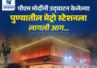 पुण्यातील मंडई मेट्रो स्टेशनला आग; पंतप्रधान मोदींनी उद्घाटन केले होते